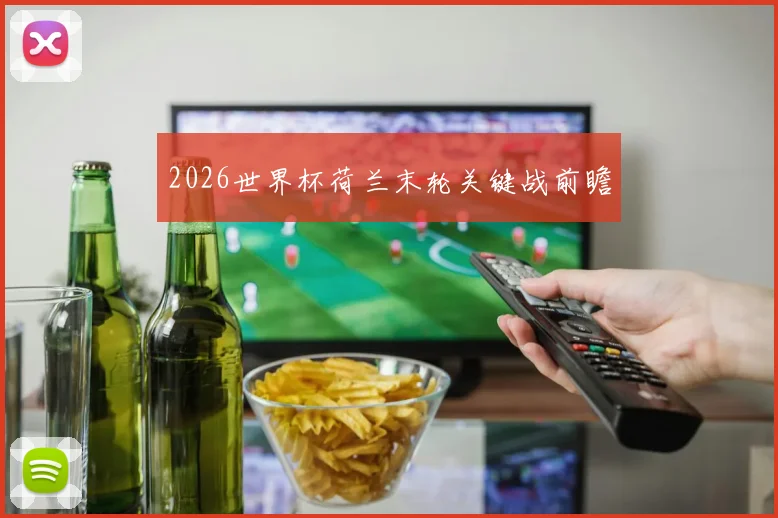 2026世界杯荷兰末轮关键战前瞻