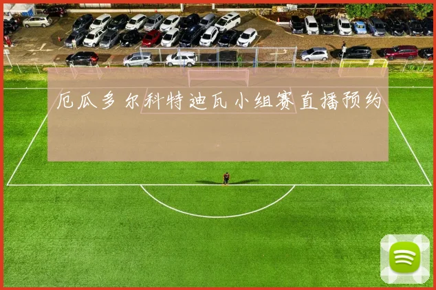 厄瓜多尔科特迪瓦小组赛直播预约