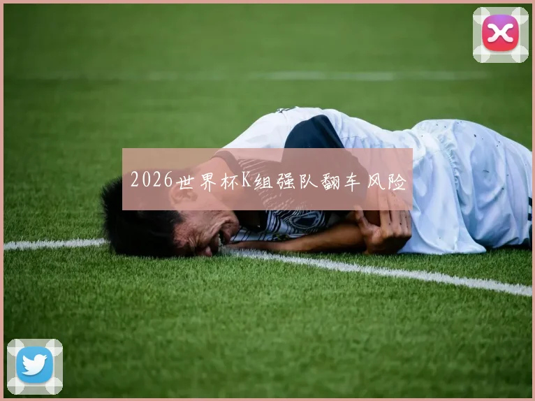 2026世界杯K组强队翻车风险