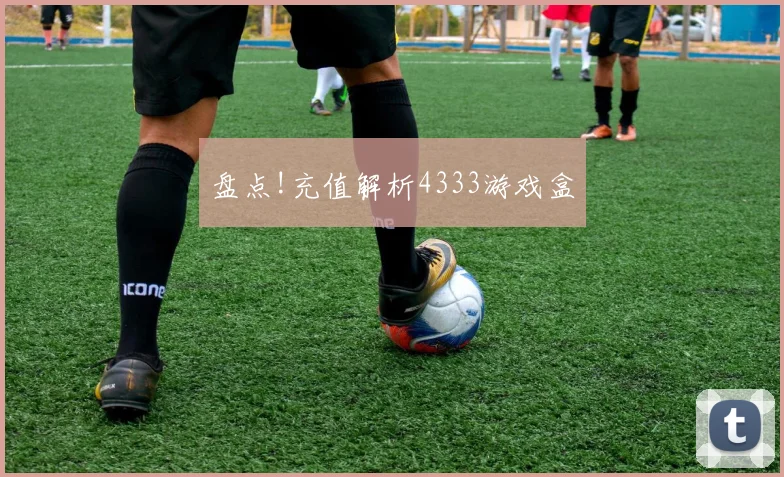 盘点!充值解析4333游戏盒
