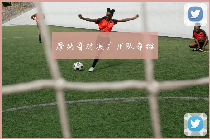 摩纳哥对决广州队争雄