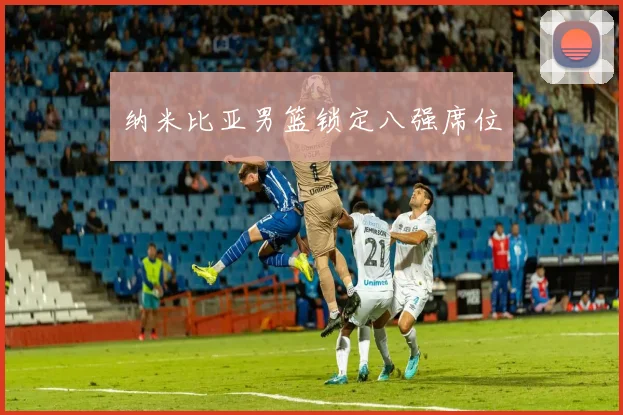 纳米比亚男篮锁定八强席位