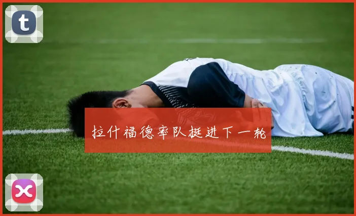 拉什福德率队挺进下一轮
