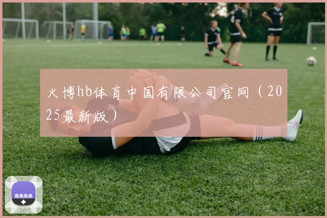 火博hb体育中国有限公司官网（2025最新版）