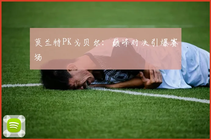 莫兰特PK戈贝尔：巅峰对决引爆赛场
