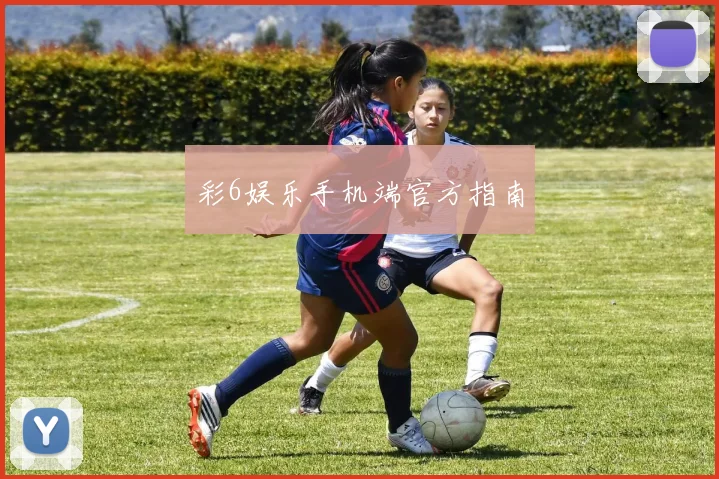 彩6娱乐手机端官方指南