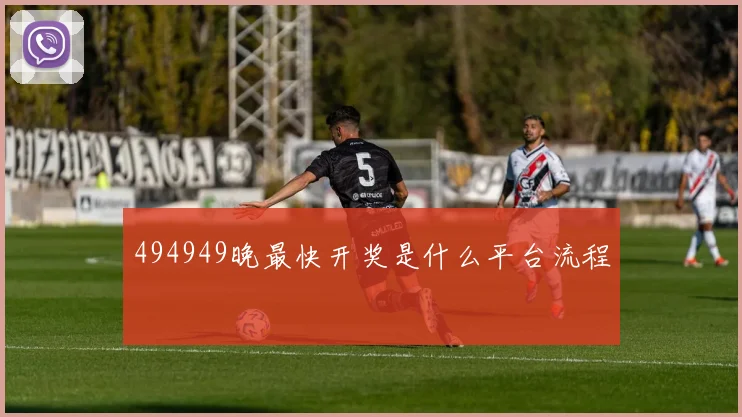 494949晚最快开奖是什么平台流程