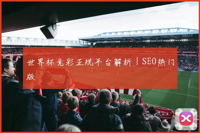 世界杯竞彩正规平台解析｜SEO热门版