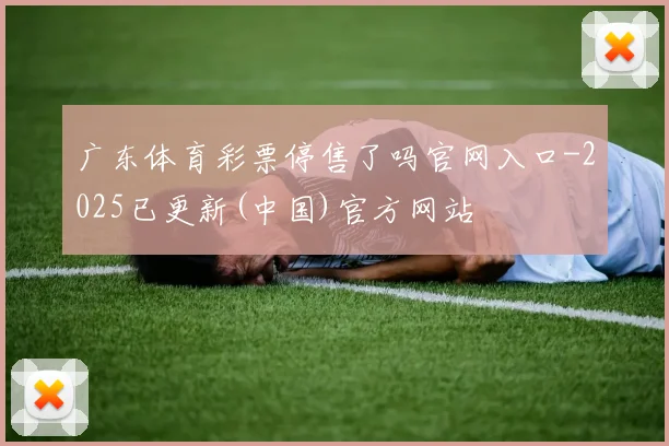 广东体育彩票停售了吗官网入口-2025已更新(中国)官方网站