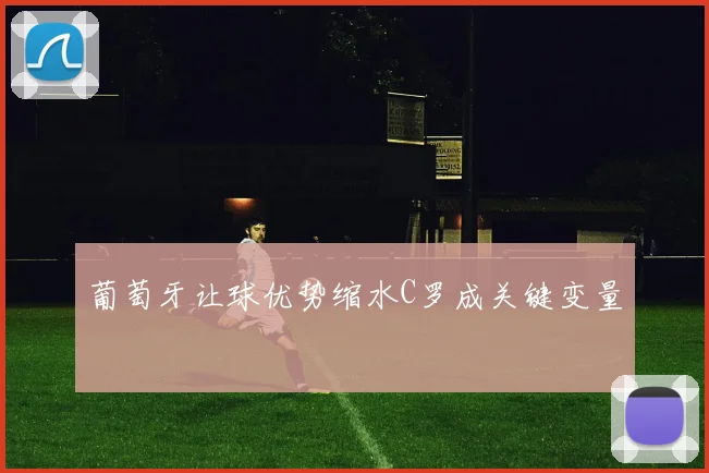 葡萄牙让球优势缩水C罗成关键变量