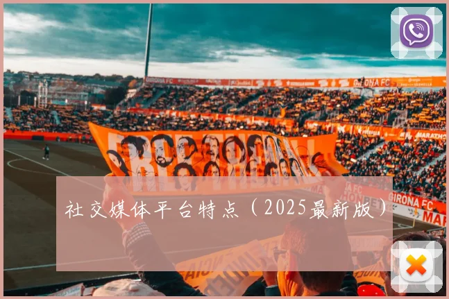 社交媒体平台特点（2025最新版）