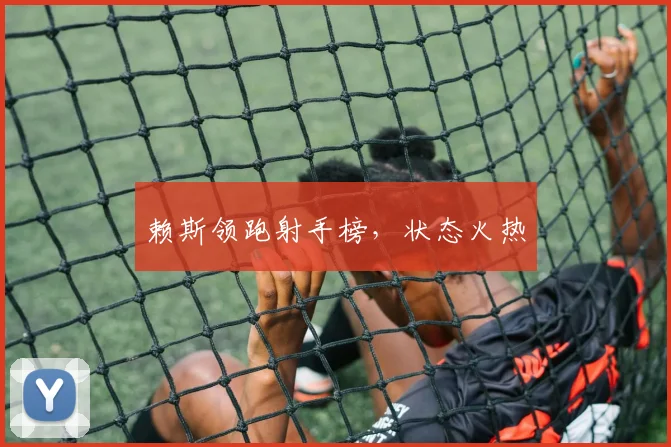 赖斯领跑射手榜，状态火热