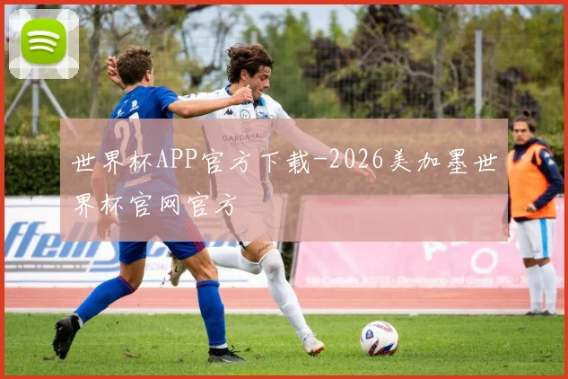 世界杯APP官方下载-2026美加墨世界杯官网官方