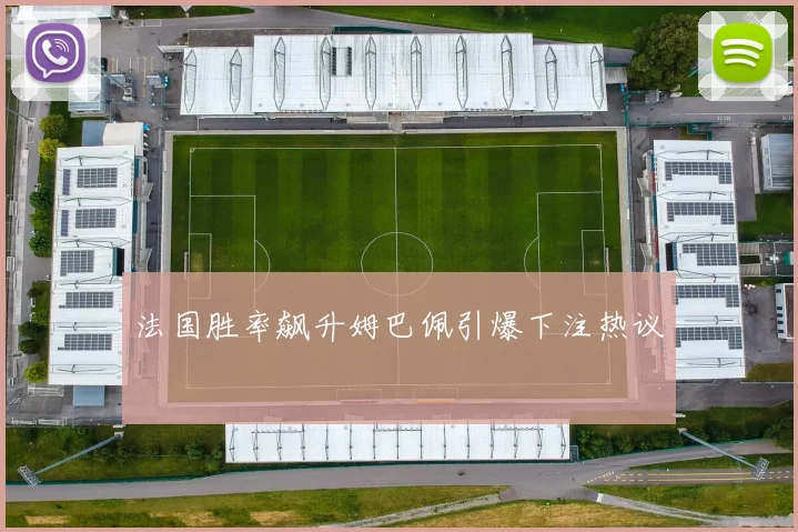 法国胜率飙升姆巴佩引爆下注热议