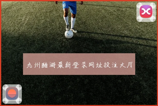 九州酷游最新登录网址投注大厅