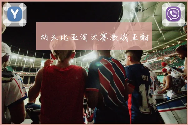 纳米比亚淘汰赛激战正酣