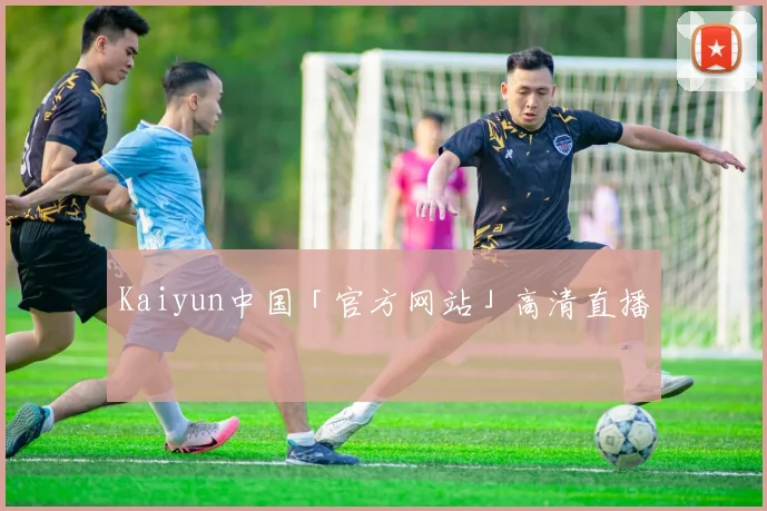 Kaiyun中国「官方网站」高清直播