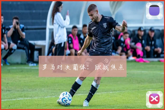 罗马对决葡体：欧战焦点