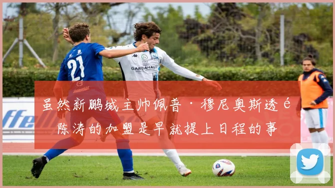 虽然新鹏城主帅佩普·穆尼奥斯透露陈涛的加盟是早就提上日程的事：“这并不是最近才做出的决定