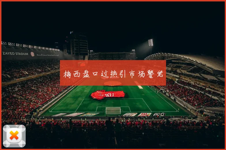 梅西盘口过热引市场警觉