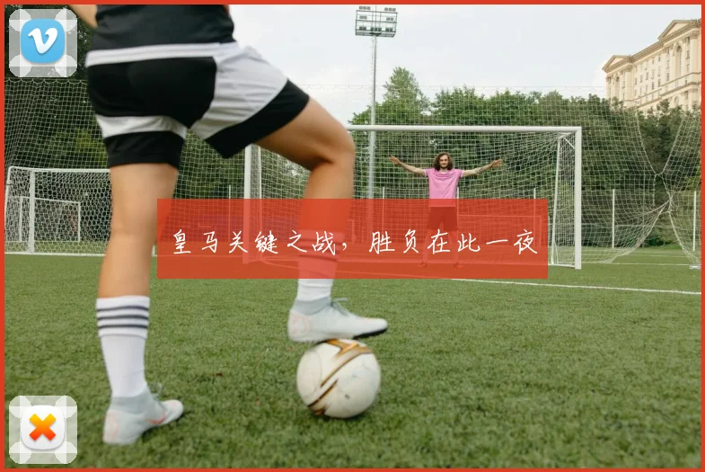 皇马关键之战，胜负在此一夜