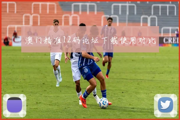澳门精准12码论坛下载使用对比