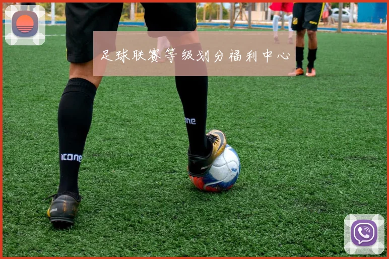 足球联赛等级划分福利中心