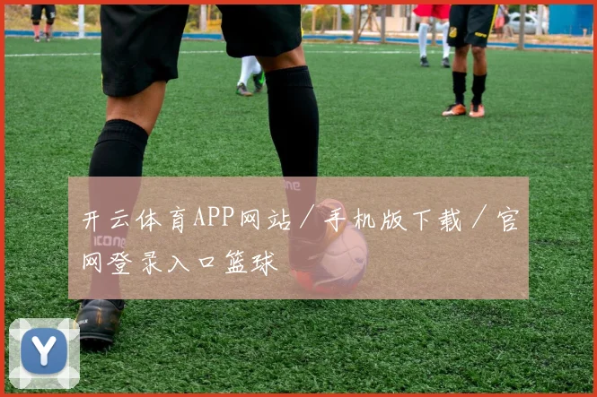 开云体育APP网站／手机版下载／官网登录入口篮球