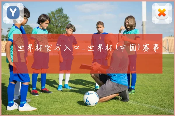 世界杯官方入口_世界杯(中国)赛事