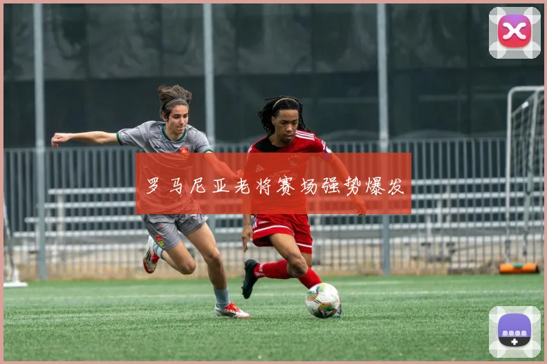 罗马尼亚老将赛场强势爆发