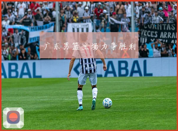 广东男篮主场力争胜利