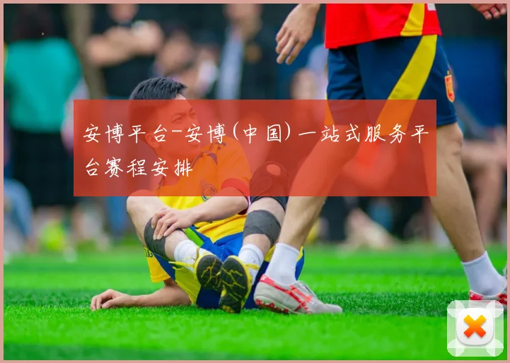 安博平台-安博(中国)一站式服务平台赛程安排