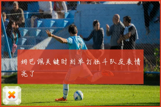 姆巴佩关键时刻单打独斗队友表情亮了