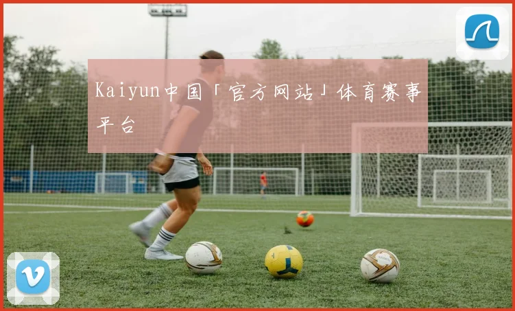 Kaiyun中国「官方网站」体育赛事平台