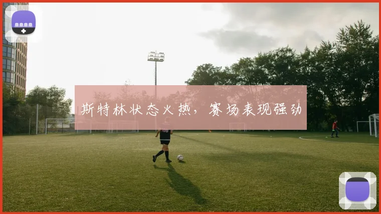 斯特林状态火热，赛场表现强劲