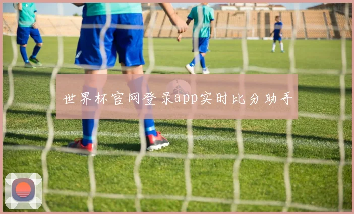 世界杯官网登录app实时比分助手