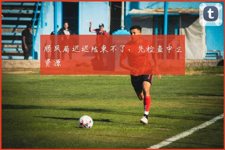 顺风局迟迟结束不了，先检查中立资源