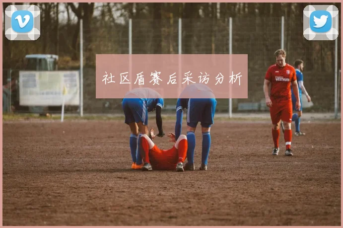 社区盾赛后采访分析