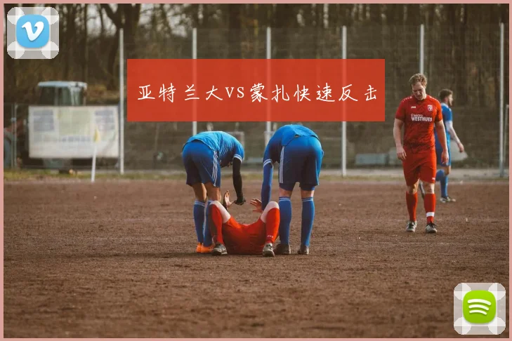 亚特兰大vs蒙扎快速反击