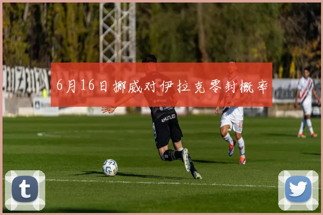6月16日挪威对伊拉克零封概率