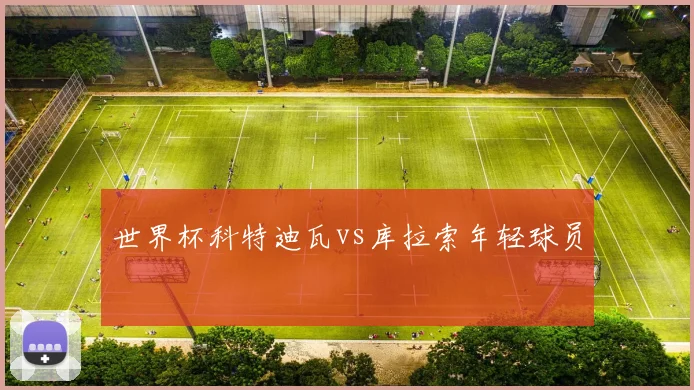 世界杯科特迪瓦vs库拉索年轻球员