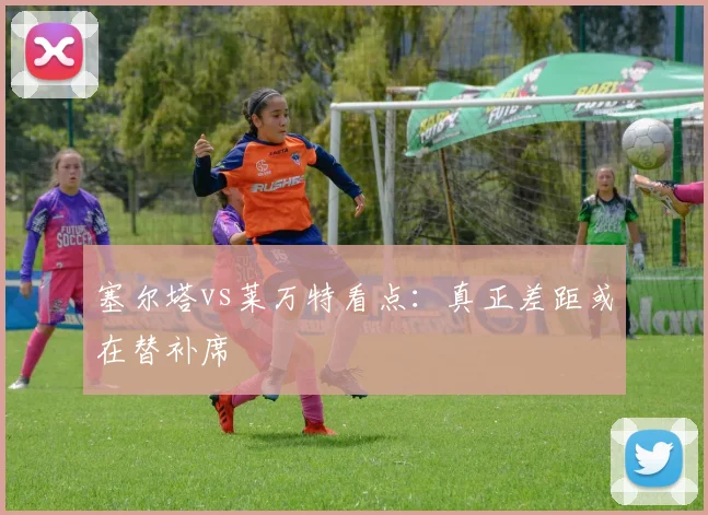 塞尔塔vs莱万特看点：真正差距或在替补席