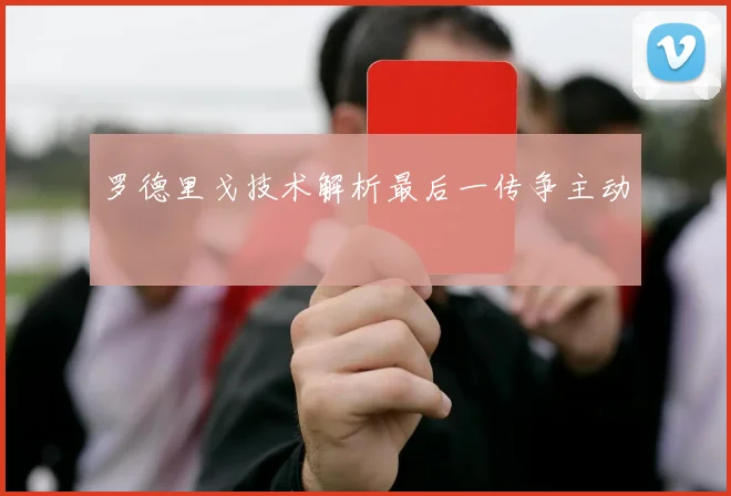 罗德里戈技术解析最后一传争主动