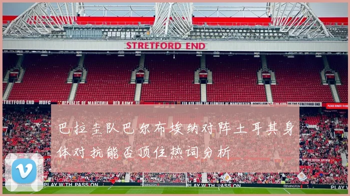 巴拉圭队巴尔布埃纳对阵土耳其身体对抗能否顶住热词分析
