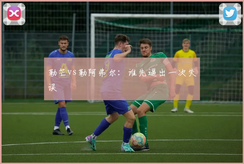 勒芒vs勒阿弗尔:谁先逼出一次失误