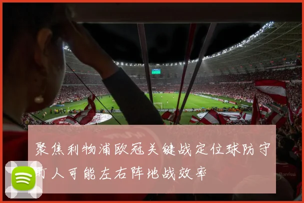 聚焦利物浦欧冠关键战定位球防守盯人可能左右阵地战效率