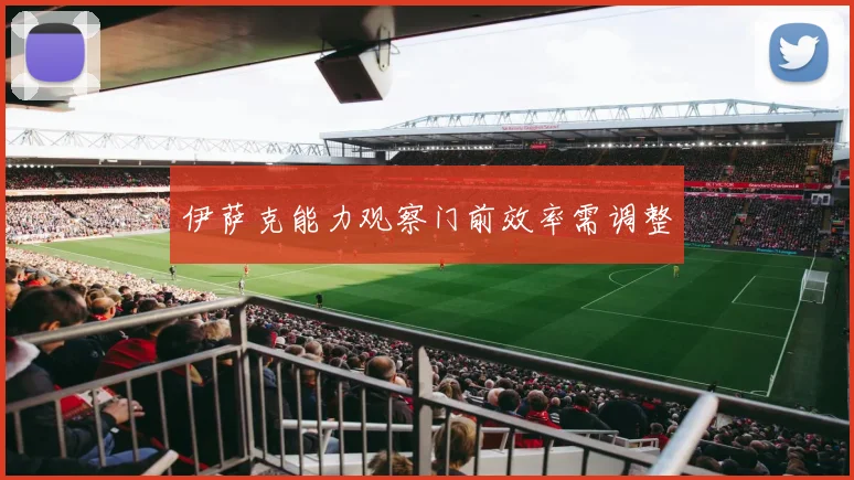 伊萨克能力观察门前效率需调整