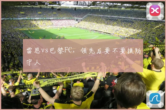 雷恩vs巴黎FC,领先后要不要换防守人