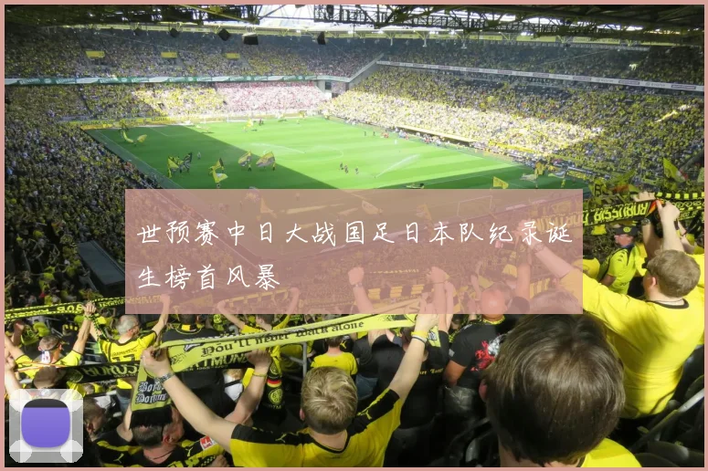 世预赛中日大战国足日本队纪录诞生榜首风暴