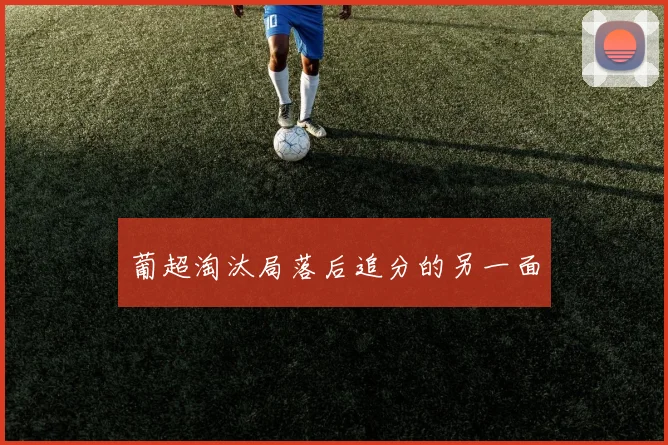 葡超淘汰局落后追分的另一面